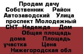 Продам дачу. Собственник. › Район ­ Автозаводский › Улица ­ проспект Молодежный, СНТ “Надежда“ › Дом ­ 416 › Общая площадь дома ­ 30 › Площадь участка ­ 5 › Цена ­ 650 000 - Нижегородская обл., Нижний Новгород г. Недвижимость » Дома, коттеджи, дачи продажа   . Нижегородская обл.